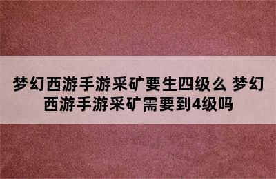 梦幻西游手游采矿要生四级么 梦幻西游手游采矿需要到4级吗